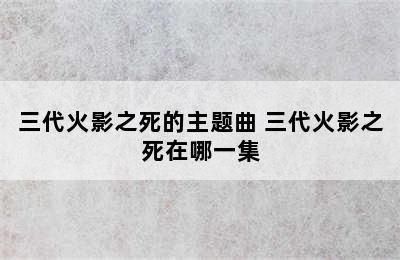 三代火影之死的主题曲 三代火影之死在哪一集